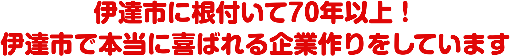伊達市に根付いて70年以上！伊達市で本当に喜ばれる企業作りをしています